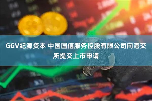 GGV纪源资本 中国国信服务控股有限公司向港交所提交上市申请