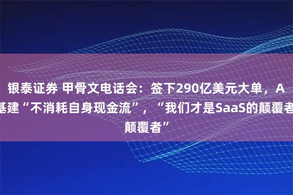 银泰证券 甲骨文电话会：签下290亿美元大单，AI基建“不消耗自身现金流”，“我们才是SaaS的颠覆者”