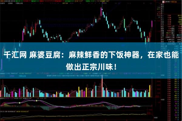 千汇网 麻婆豆腐:麻辣鲜香的下饭神器,在家也能做出正宗川味!