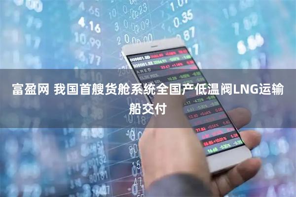 富盈网 我国首艘货舱系统全国产低温阀LNG运输船交付
