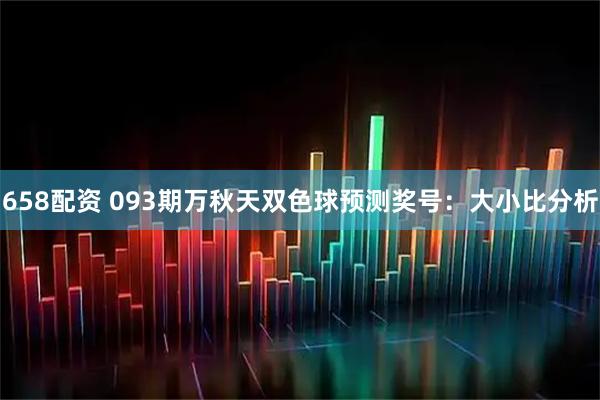 658配资 093期万秋天双色球预测奖号：大小比分析