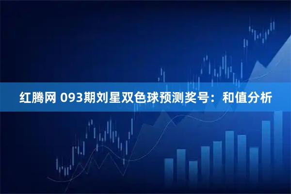 红腾网 093期刘星双色球预测奖号：和值分析