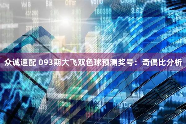 众诚速配 093期大飞双色球预测奖号：奇偶比分析