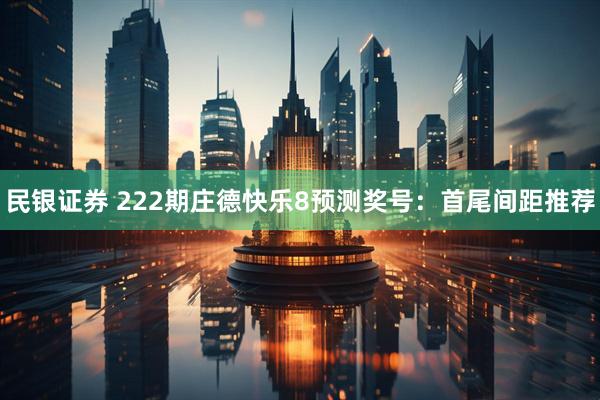 民银证券 222期庄德快乐8预测奖号：首尾间距推荐