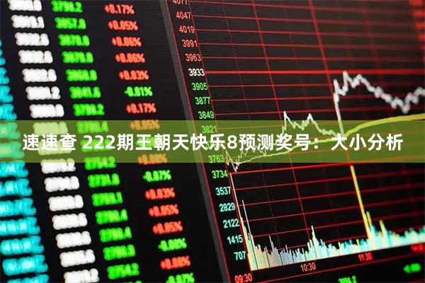 速速查 222期王朝天快乐8预测奖号：大小分析